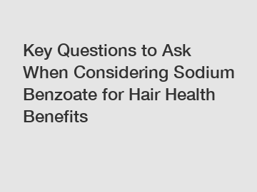 Key Questions to Ask When Considering Sodium Benzoate for Hair Health Benefits