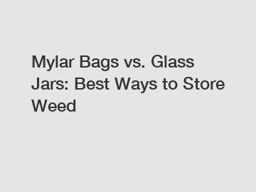 Mylar Bags vs. Glass Jars: Best Ways to Store Weed