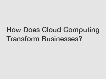 How Does Cloud Computing Transform Businesses?