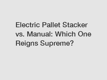 Electric Pallet Stacker vs. Manual: Which One Reigns Supreme?