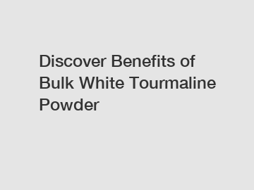 Discover Benefits of Bulk White Tourmaline Powder