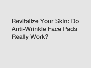 Revitalize Your Skin: Do Anti-Wrinkle Face Pads Really Work?