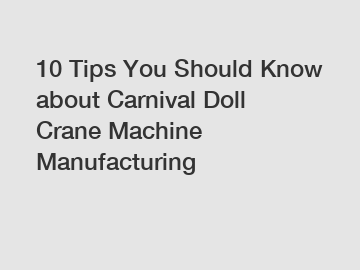 10 Tips You Should Know about Carnival Doll Crane Machine Manufacturing