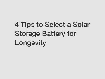 4 Tips to Select a Solar Storage Battery for Longevity