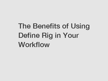 The Benefits of Using Define Rig in Your Workflow