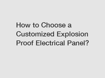 How to Choose a Customized Explosion Proof Electrical Panel?