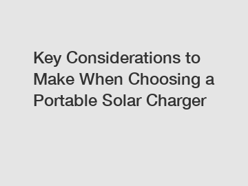 Key Considerations to Make When Choosing a Portable Solar Charger