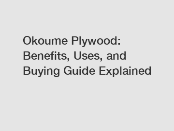 Okoume Plywood: Benefits, Uses, and Buying Guide Explained