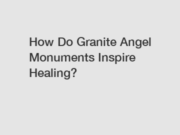 How Do Granite Angel Monuments Inspire Healing?