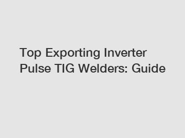 Top Exporting Inverter Pulse TIG Welders: Guide