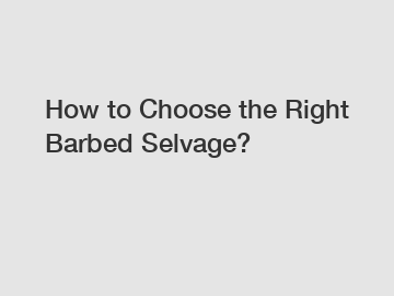 How to Choose the Right Barbed Selvage?