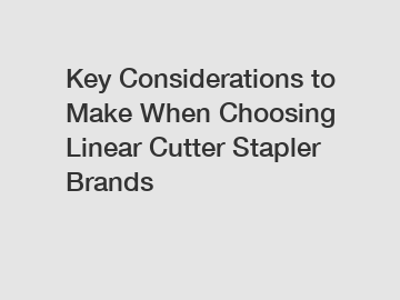 Key Considerations to Make When Choosing Linear Cutter Stapler Brands