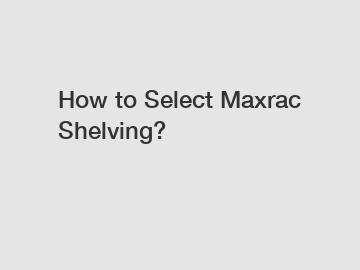 How to Select Maxrac Shelving?