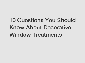 10 Questions You Should Know About Decorative Window Treatments