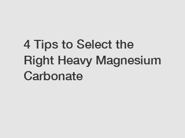 4 Tips to Select the Right Heavy Magnesium Carbonate