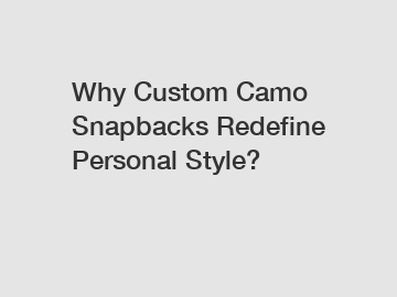 Why Custom Camo Snapbacks Redefine Personal Style?