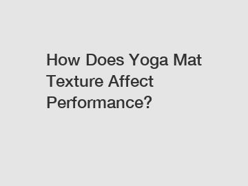 How Does Yoga Mat Texture Affect Performance?