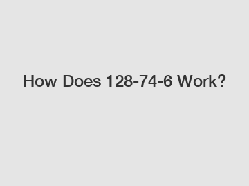 How Does 128-74-6 Work?