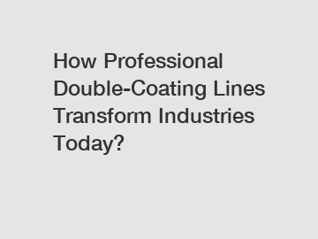 How Professional Double-Coating Lines Transform Industries Today?