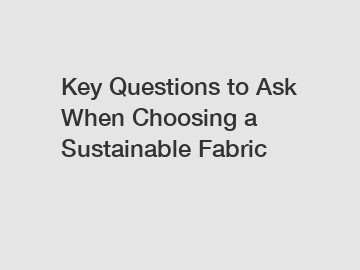 Key Questions to Ask When Choosing a Sustainable Fabric