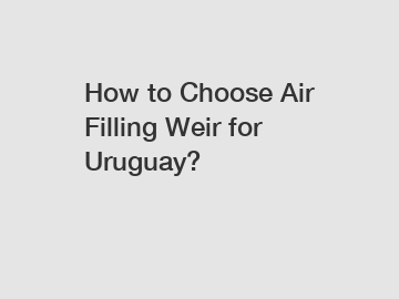 How to Choose Air Filling Weir for Uruguay?