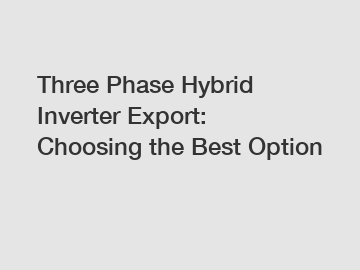 Three Phase Hybrid Inverter Export: Choosing the Best Option