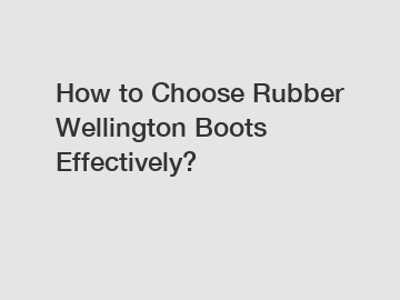 How to Choose Rubber Wellington Boots Effectively?