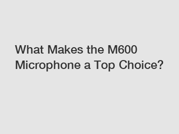 What Makes the M600 Microphone a Top Choice?