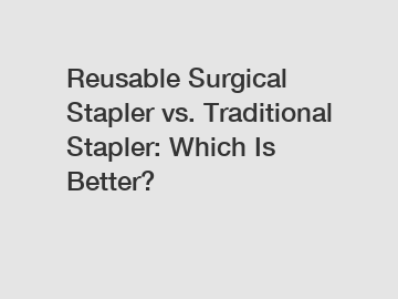 Reusable Surgical Stapler vs. Traditional Stapler: Which Is Better?