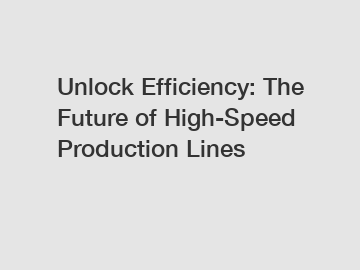 Unlock Efficiency: The Future of High-Speed Production Lines