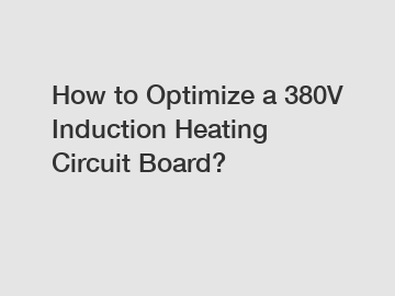 How to Optimize a 380V Induction Heating Circuit Board?