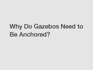 Why Do Gazebos Need to Be Anchored?