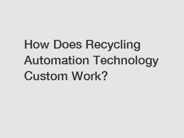 How Does Recycling Automation Technology Custom Work?