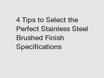 4 Tips to Select the Perfect Stainless Steel Brushed Finish Specifications