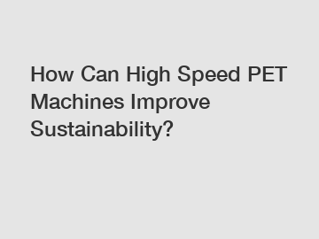 How Can High Speed PET Machines Improve Sustainability?