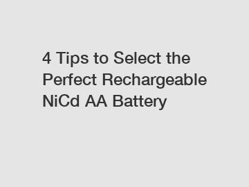 4 Tips to Select the Perfect Rechargeable NiCd AA Battery