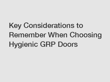 Key Considerations to Remember When Choosing Hygienic GRP Doors