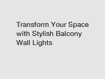 Transform Your Space with Stylish Balcony Wall Lights