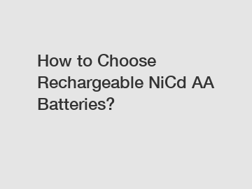How to Choose Rechargeable NiCd AA Batteries?