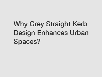 Why Grey Straight Kerb Design Enhances Urban Spaces?