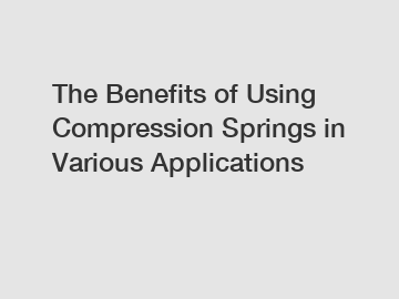 The Benefits of Using Compression Springs in Various Applications
