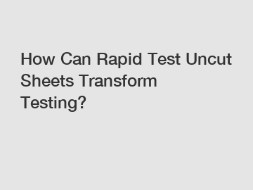 How Can Rapid Test Uncut Sheets Transform Testing?