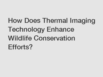 How Does Thermal Imaging Technology Enhance Wildlife Conservation Efforts?