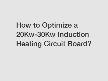 How to Optimize a 20Kw-30Kw Induction Heating Circuit Board?