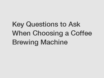 Key Questions to Ask When Choosing a Coffee Brewing Machine