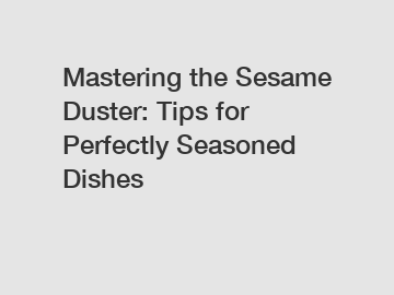 Mastering the Sesame Duster: Tips for Perfectly Seasoned Dishes