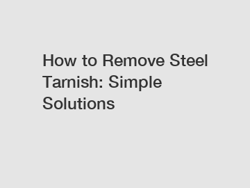 How to Remove Steel Tarnish: Simple Solutions
