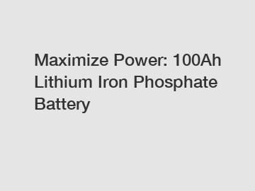 Maximize Power: 100Ah Lithium Iron Phosphate Battery