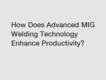 How Does Advanced MIG Welding Technology Enhance Productivity?