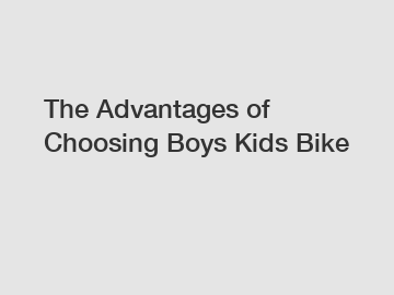 The Advantages of Choosing Boys Kids Bike
